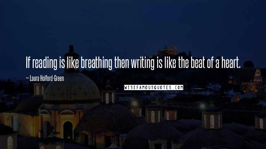 Laura Holford-Green Quotes: If reading is like breathing then writing is like the beat of a heart.