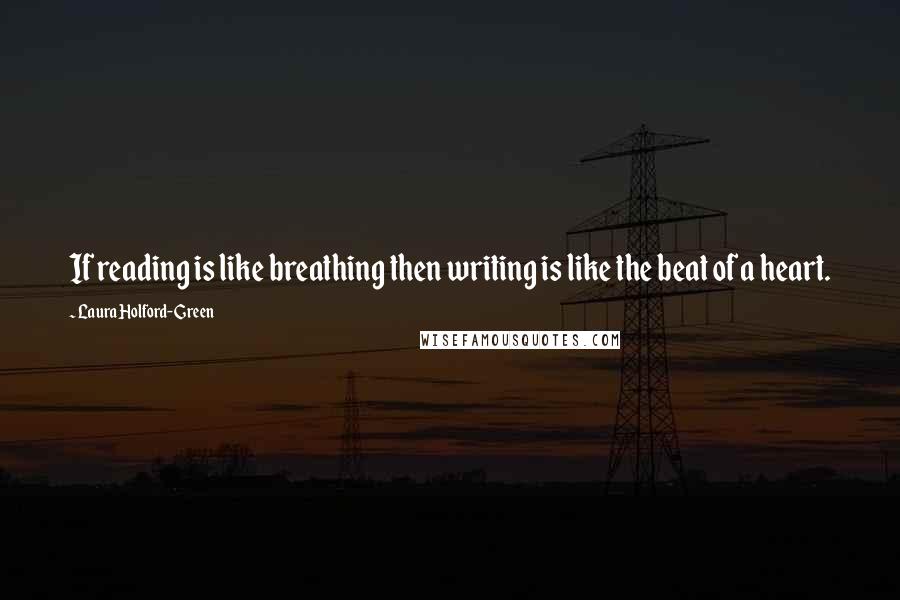 Laura Holford-Green Quotes: If reading is like breathing then writing is like the beat of a heart.