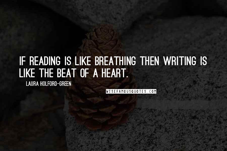 Laura Holford-Green Quotes: If reading is like breathing then writing is like the beat of a heart.