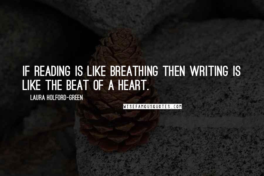 Laura Holford-Green Quotes: If reading is like breathing then writing is like the beat of a heart.