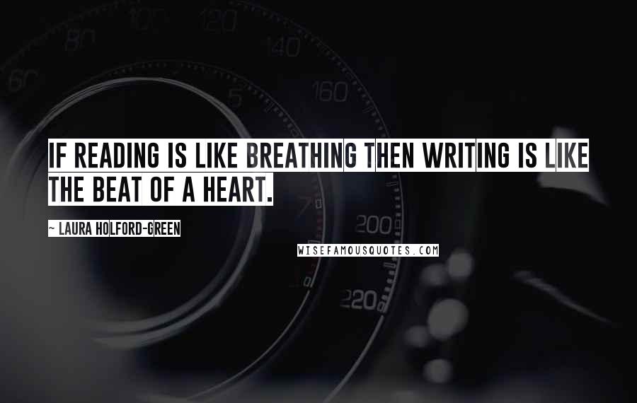 Laura Holford-Green Quotes: If reading is like breathing then writing is like the beat of a heart.