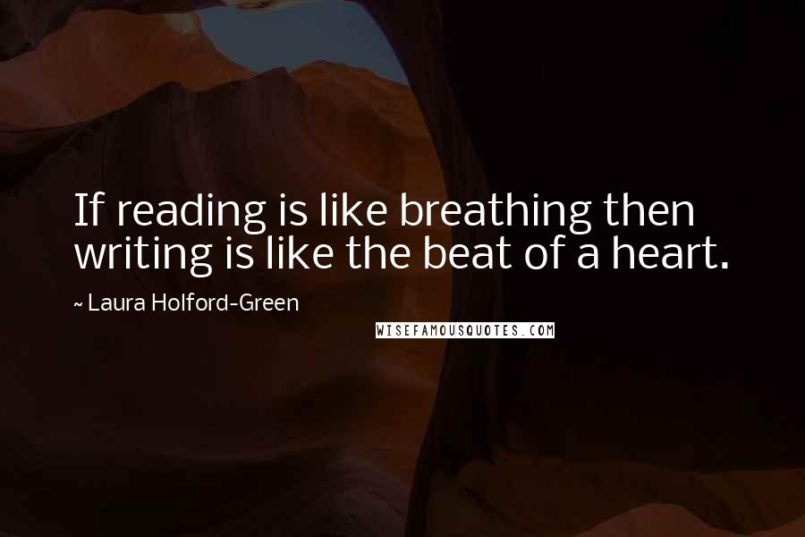 Laura Holford-Green Quotes: If reading is like breathing then writing is like the beat of a heart.