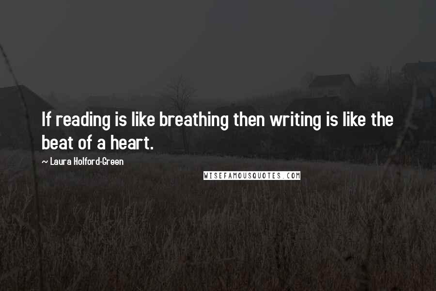 Laura Holford-Green Quotes: If reading is like breathing then writing is like the beat of a heart.