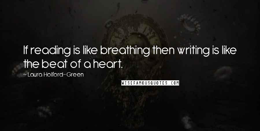 Laura Holford-Green Quotes: If reading is like breathing then writing is like the beat of a heart.