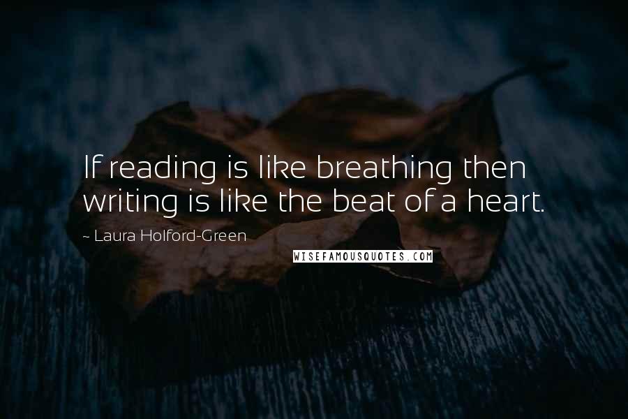 Laura Holford-Green Quotes: If reading is like breathing then writing is like the beat of a heart.