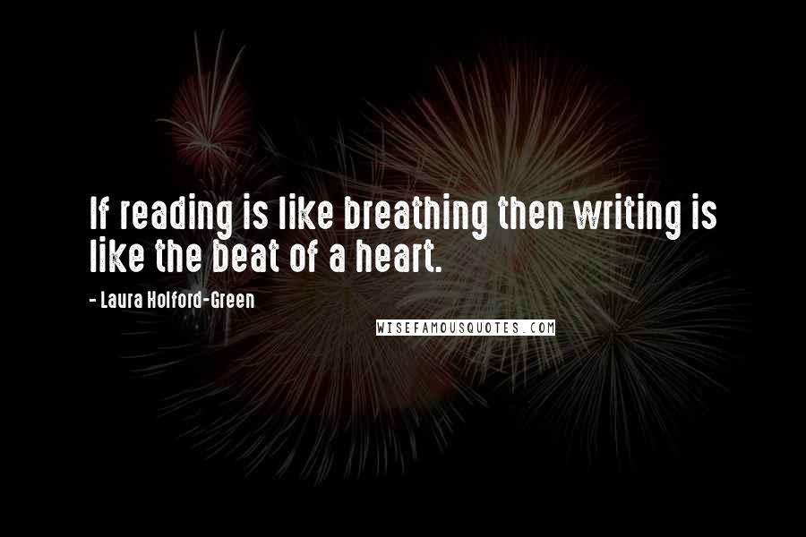 Laura Holford-Green Quotes: If reading is like breathing then writing is like the beat of a heart.