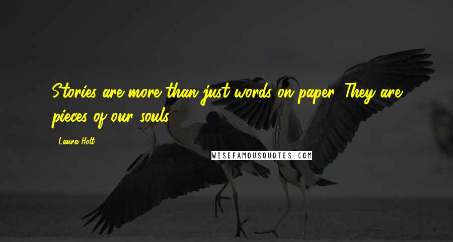 Laura Holt Quotes: Stories are more than just words on paper. They are pieces of our souls.