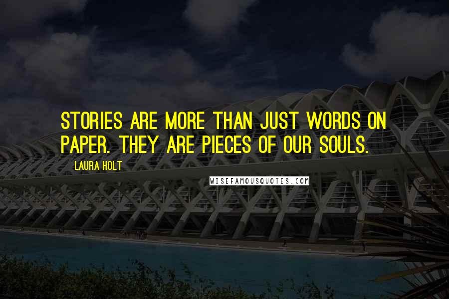 Laura Holt Quotes: Stories are more than just words on paper. They are pieces of our souls.