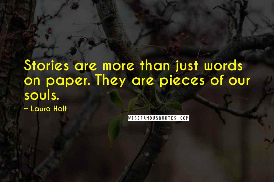 Laura Holt Quotes: Stories are more than just words on paper. They are pieces of our souls.