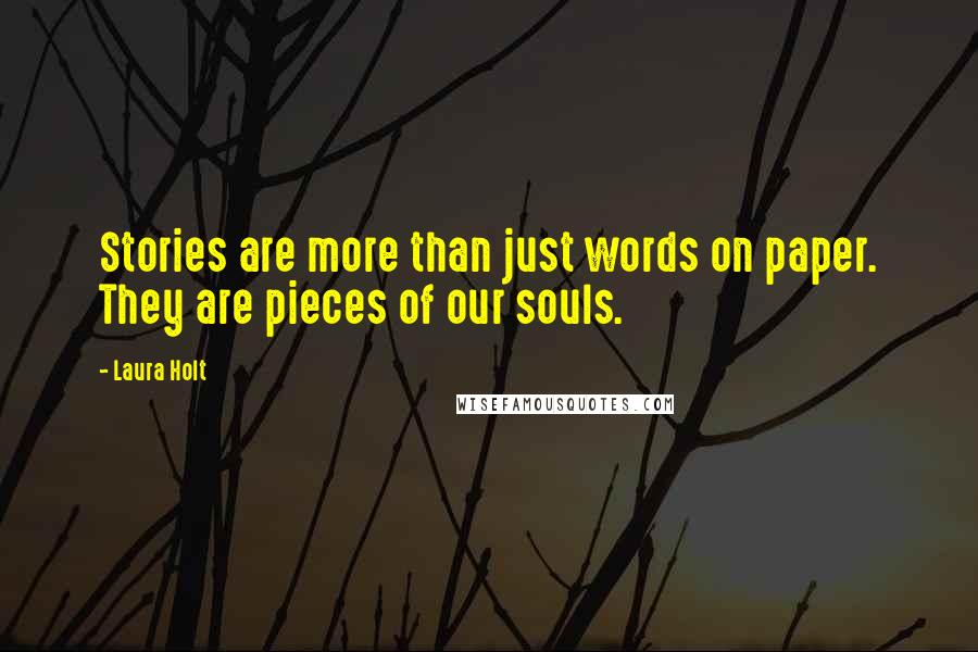 Laura Holt Quotes: Stories are more than just words on paper. They are pieces of our souls.