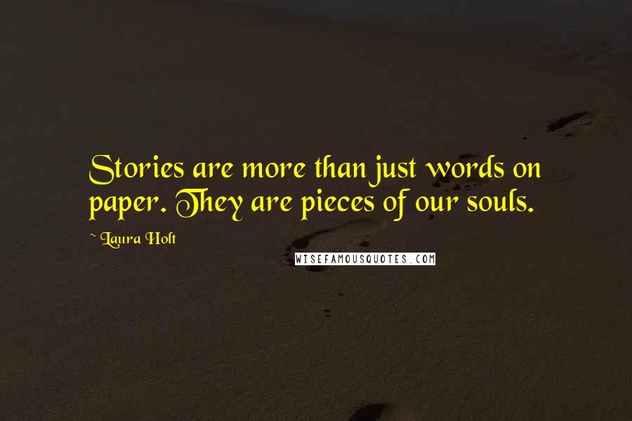 Laura Holt Quotes: Stories are more than just words on paper. They are pieces of our souls.