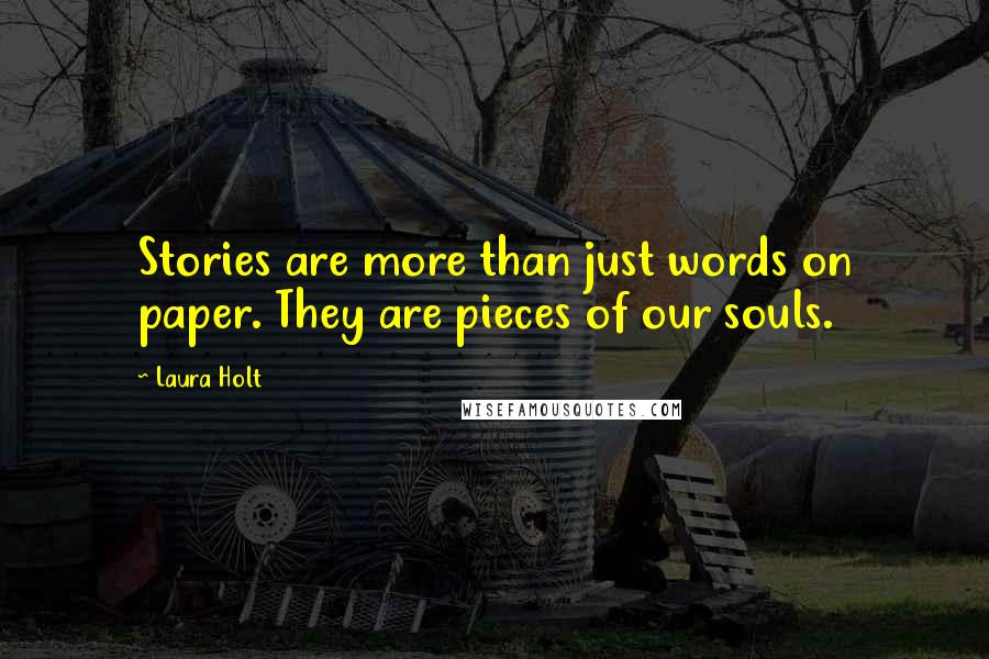 Laura Holt Quotes: Stories are more than just words on paper. They are pieces of our souls.