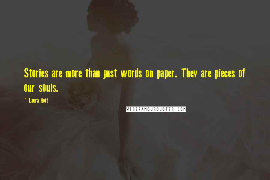 Laura Holt Quotes: Stories are more than just words on paper. They are pieces of our souls.
