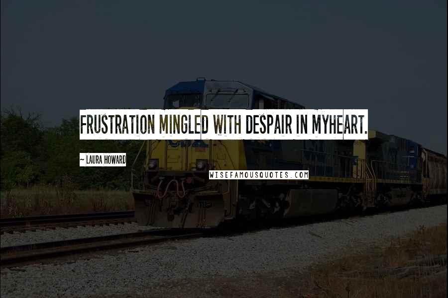 Laura Howard Quotes: Frustration mingled with despair in myheart.