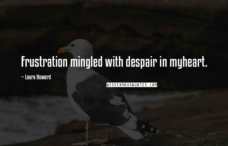 Laura Howard Quotes: Frustration mingled with despair in myheart.