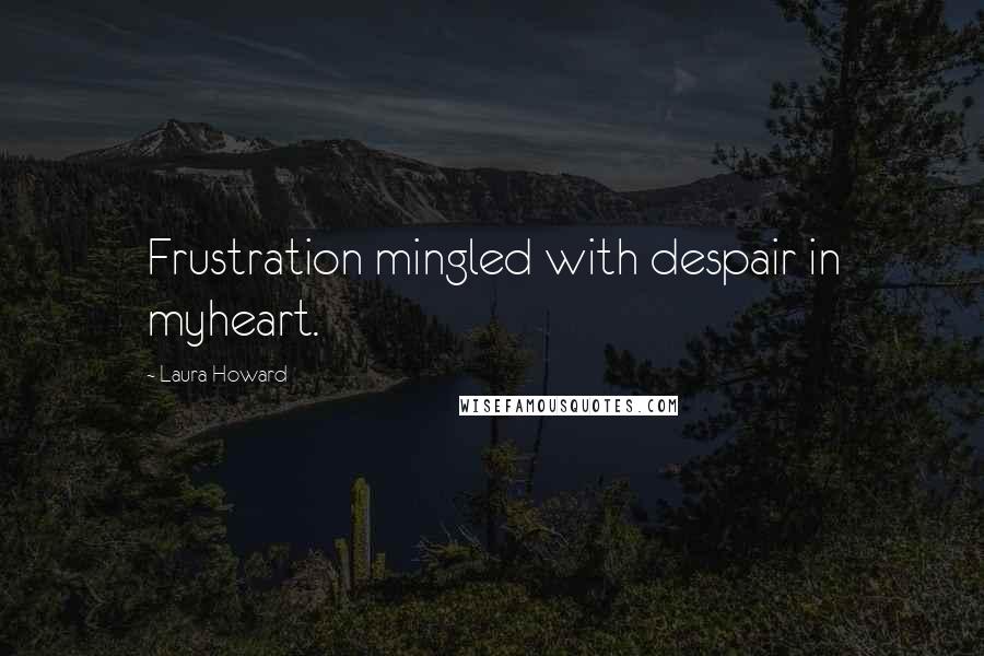 Laura Howard Quotes: Frustration mingled with despair in myheart.