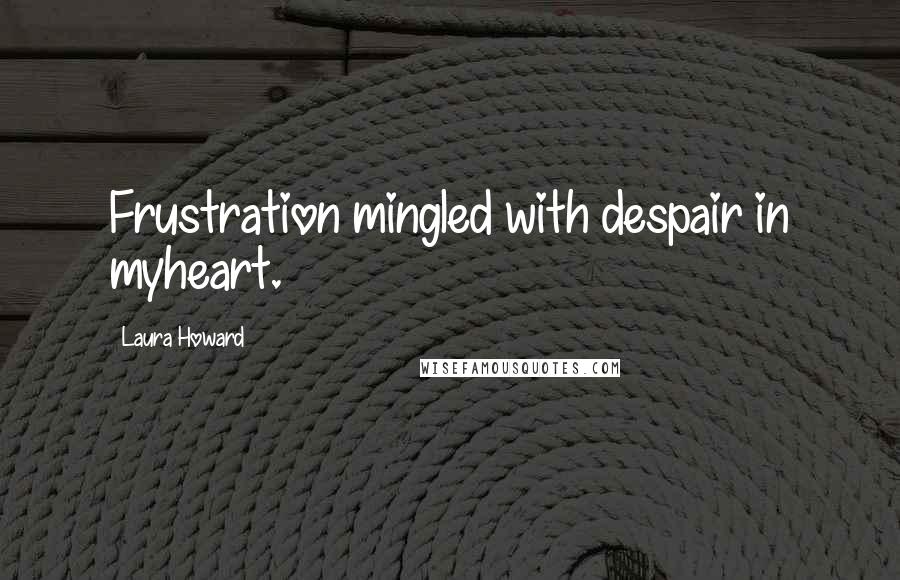 Laura Howard Quotes: Frustration mingled with despair in myheart.