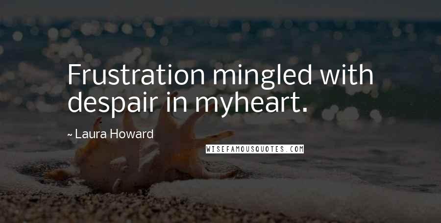 Laura Howard Quotes: Frustration mingled with despair in myheart.