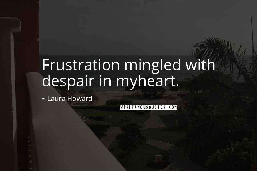 Laura Howard Quotes: Frustration mingled with despair in myheart.