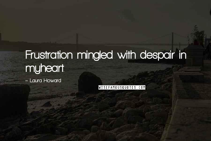 Laura Howard Quotes: Frustration mingled with despair in myheart.