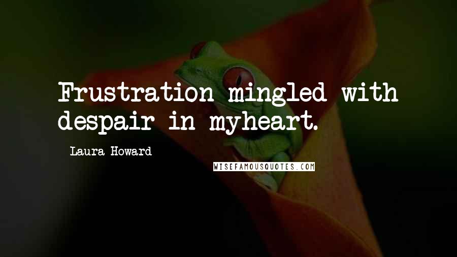 Laura Howard Quotes: Frustration mingled with despair in myheart.