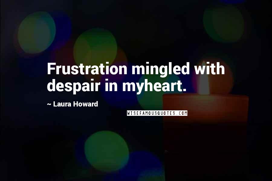 Laura Howard Quotes: Frustration mingled with despair in myheart.