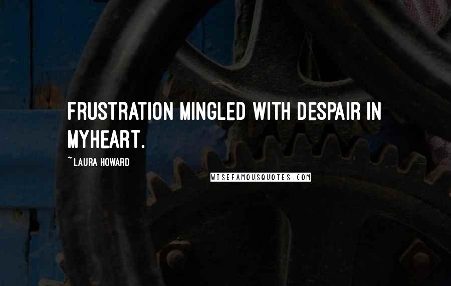 Laura Howard Quotes: Frustration mingled with despair in myheart.