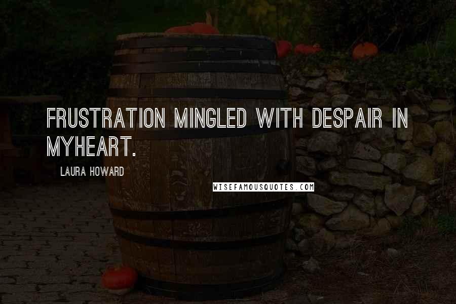 Laura Howard Quotes: Frustration mingled with despair in myheart.