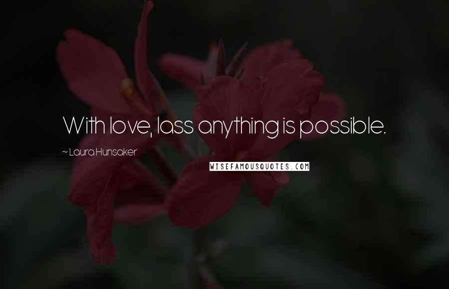 Laura Hunsaker Quotes: With love, lass anything is possible.