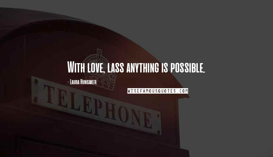 Laura Hunsaker Quotes: With love, lass anything is possible.