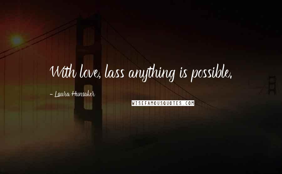 Laura Hunsaker Quotes: With love, lass anything is possible.