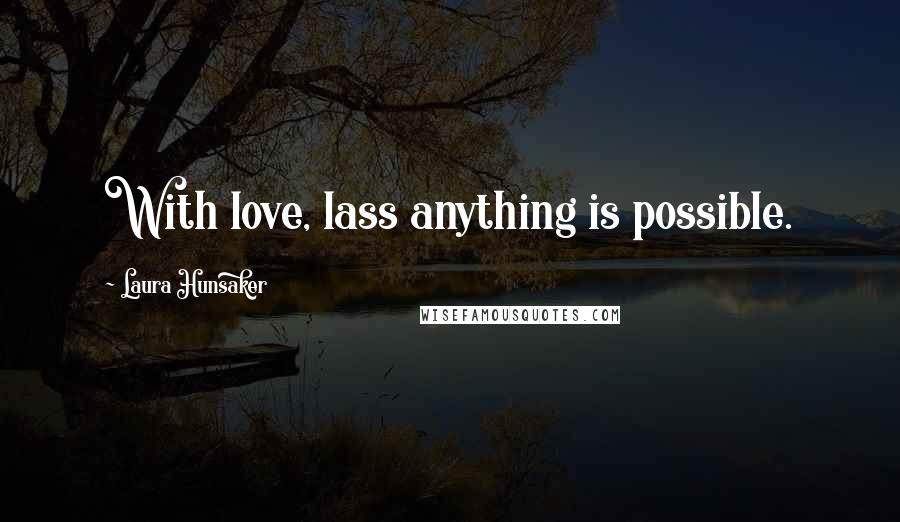 Laura Hunsaker Quotes: With love, lass anything is possible.