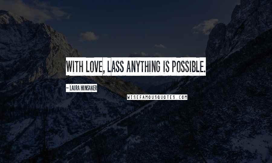 Laura Hunsaker Quotes: With love, lass anything is possible.