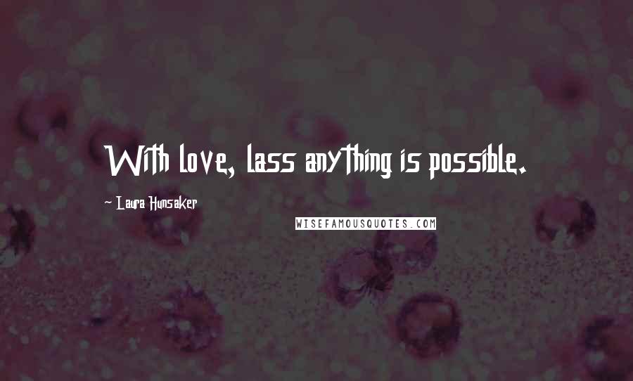 Laura Hunsaker Quotes: With love, lass anything is possible.