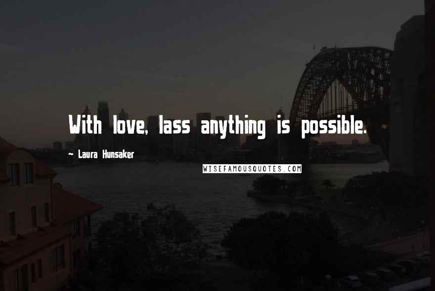 Laura Hunsaker Quotes: With love, lass anything is possible.