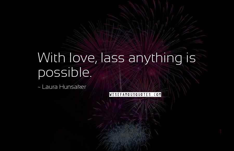 Laura Hunsaker Quotes: With love, lass anything is possible.