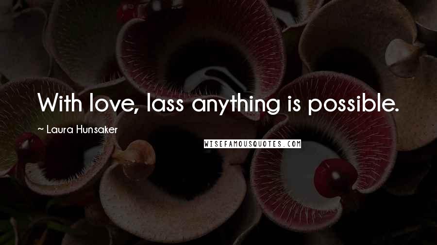 Laura Hunsaker Quotes: With love, lass anything is possible.