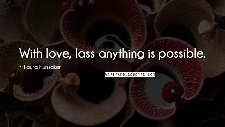 Laura Hunsaker Quotes: With love, lass anything is possible.