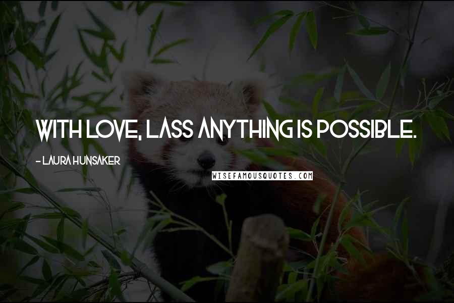 Laura Hunsaker Quotes: With love, lass anything is possible.