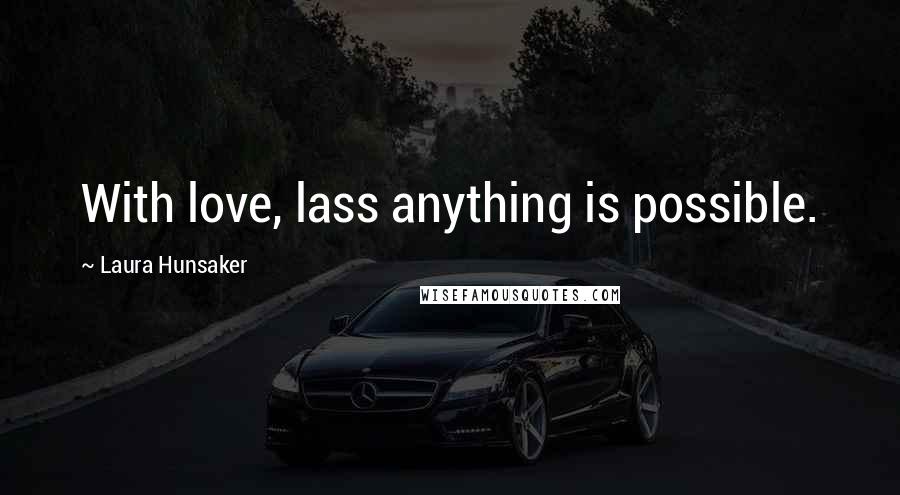 Laura Hunsaker Quotes: With love, lass anything is possible.