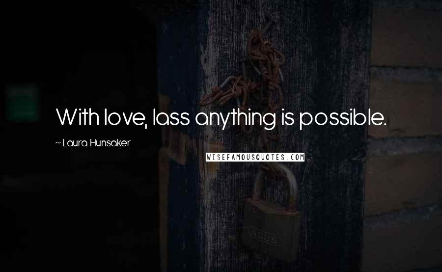 Laura Hunsaker Quotes: With love, lass anything is possible.