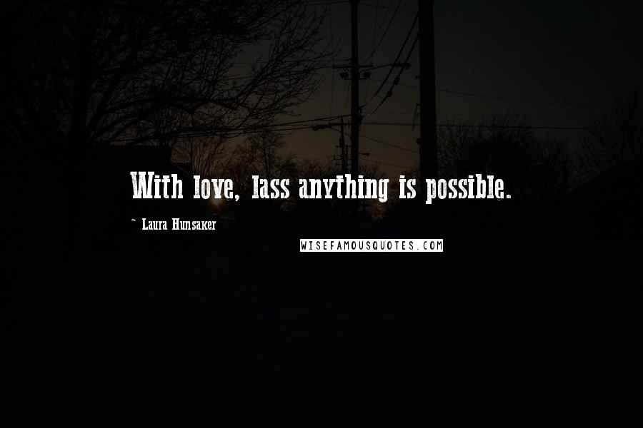 Laura Hunsaker Quotes: With love, lass anything is possible.