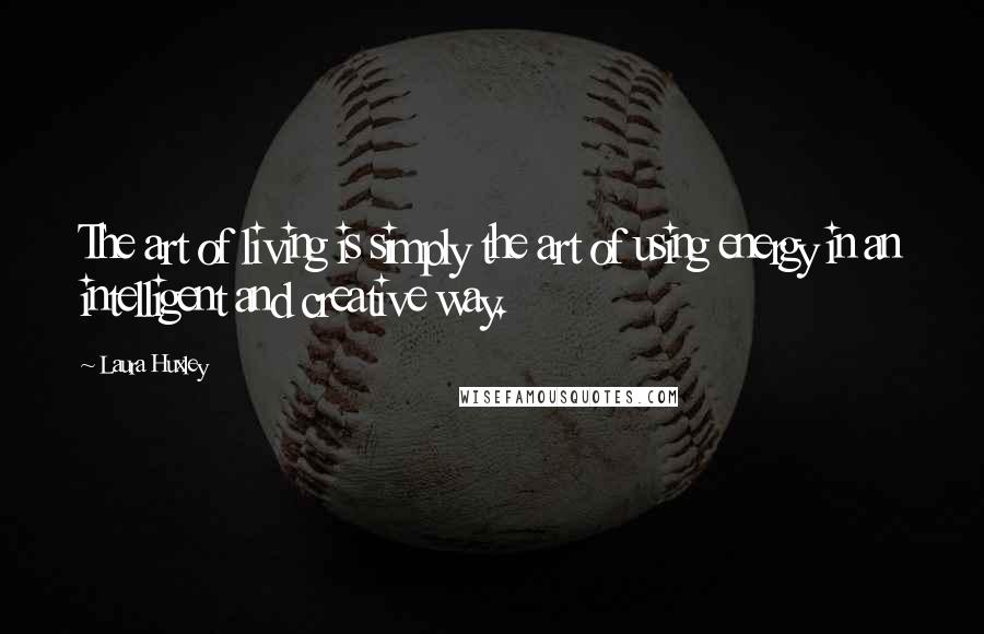 Laura Huxley Quotes: The art of living is simply the art of using energy in an intelligent and creative way.