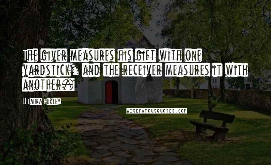 Laura Huxley Quotes: The giver measures his gift with one yardstick, and the receiver measures it with another.