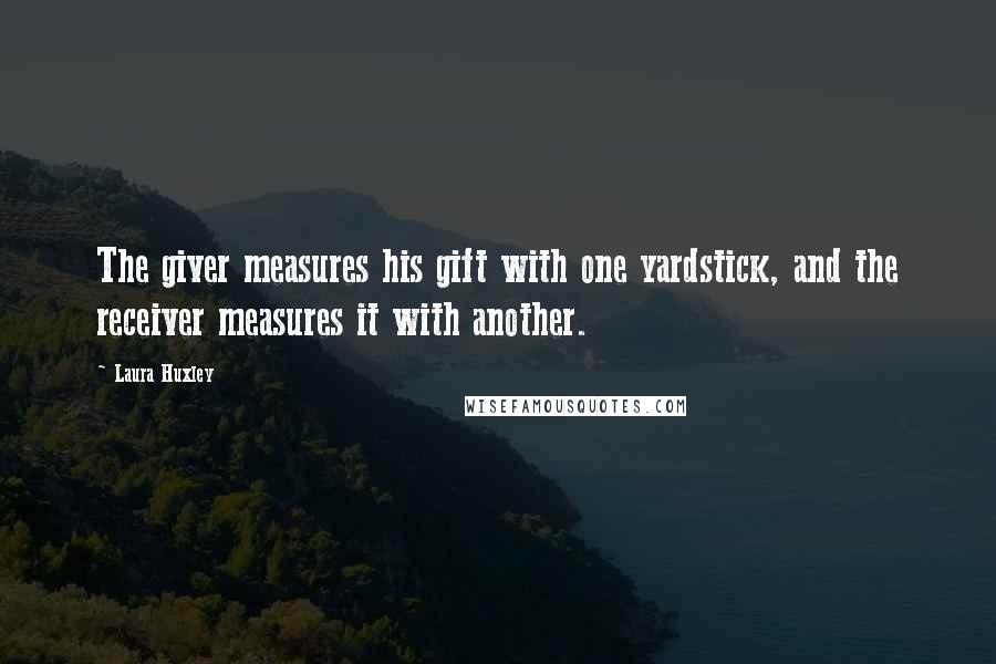 Laura Huxley Quotes: The giver measures his gift with one yardstick, and the receiver measures it with another.