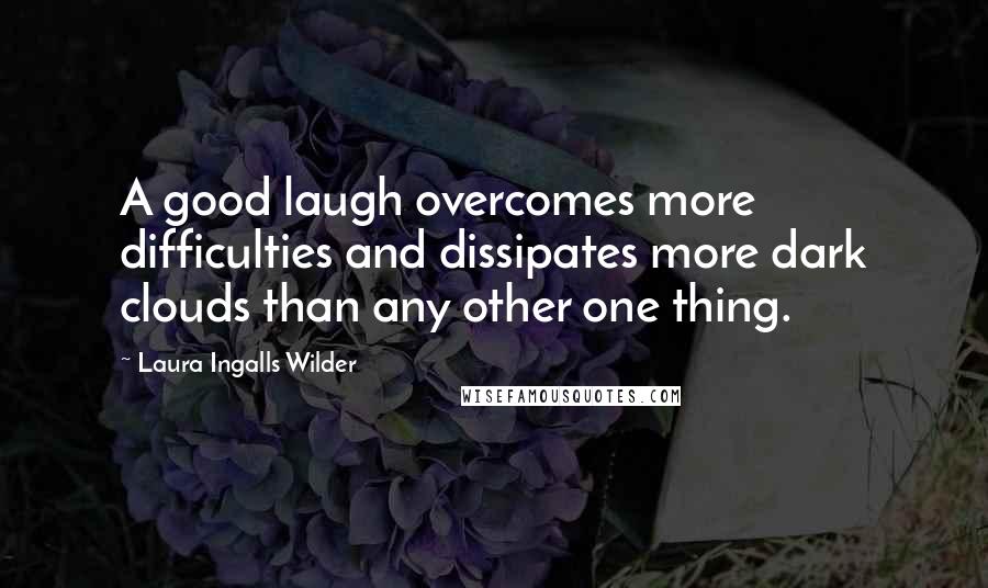 Laura Ingalls Wilder Quotes: A good laugh overcomes more difficulties and dissipates more dark clouds than any other one thing.