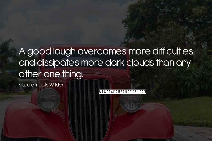 Laura Ingalls Wilder Quotes: A good laugh overcomes more difficulties and dissipates more dark clouds than any other one thing.