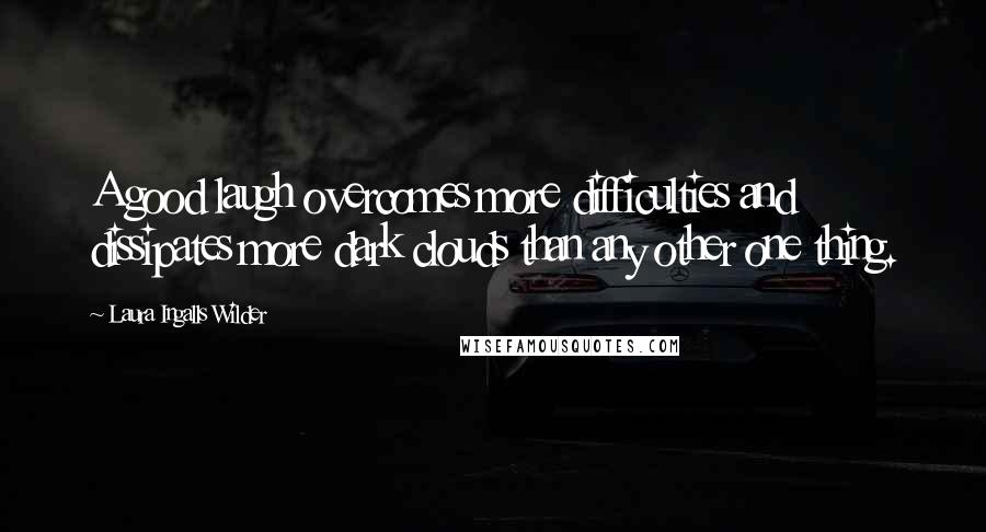 Laura Ingalls Wilder Quotes: A good laugh overcomes more difficulties and dissipates more dark clouds than any other one thing.