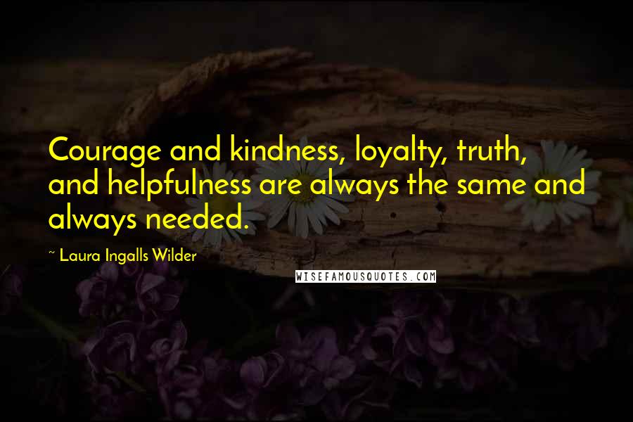 Laura Ingalls Wilder Quotes: Courage and kindness, loyalty, truth, and helpfulness are always the same and always needed.