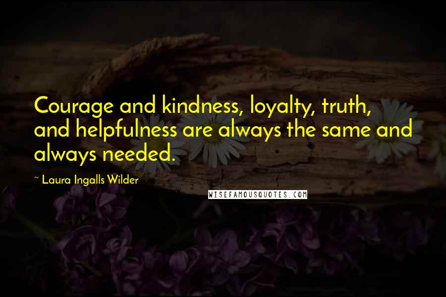 Laura Ingalls Wilder Quotes: Courage and kindness, loyalty, truth, and helpfulness are always the same and always needed.